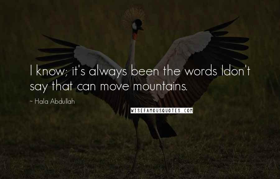 Hala Abdullah Quotes: I know; it's always been the words Idon't say that can move mountains.