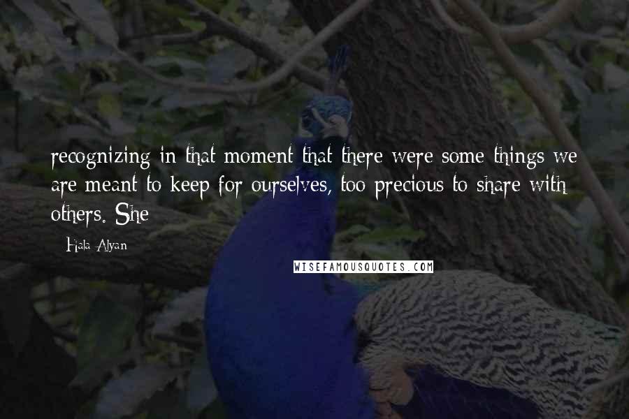 Hala Alyan Quotes: recognizing in that moment that there were some things we are meant to keep for ourselves, too precious to share with others. She