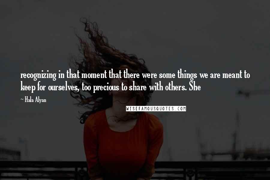 Hala Alyan Quotes: recognizing in that moment that there were some things we are meant to keep for ourselves, too precious to share with others. She