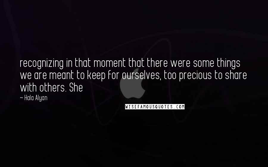 Hala Alyan Quotes: recognizing in that moment that there were some things we are meant to keep for ourselves, too precious to share with others. She