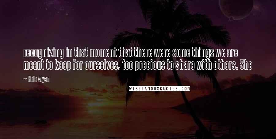 Hala Alyan Quotes: recognizing in that moment that there were some things we are meant to keep for ourselves, too precious to share with others. She