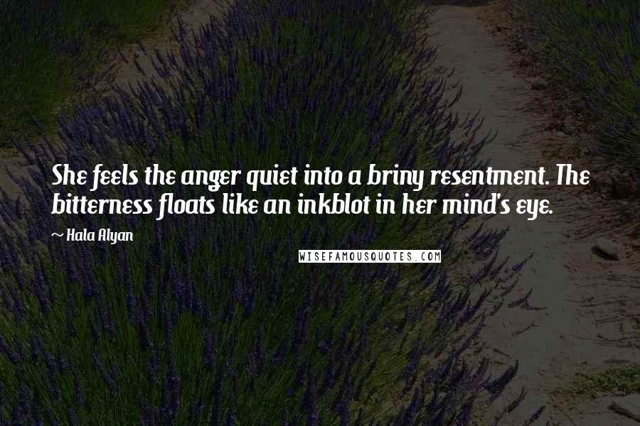 Hala Alyan Quotes: She feels the anger quiet into a briny resentment. The bitterness floats like an inkblot in her mind's eye.