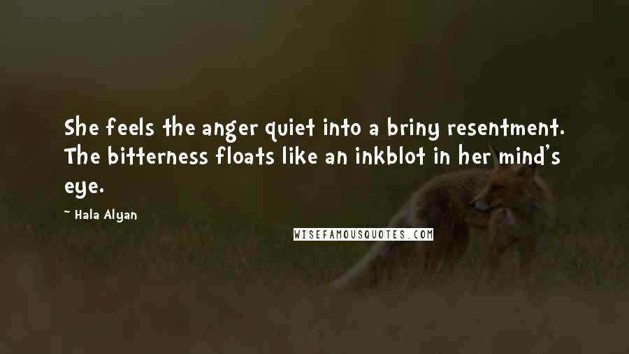 Hala Alyan Quotes: She feels the anger quiet into a briny resentment. The bitterness floats like an inkblot in her mind's eye.