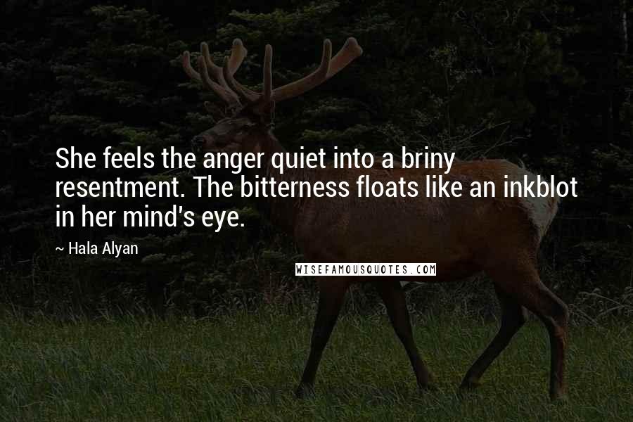 Hala Alyan Quotes: She feels the anger quiet into a briny resentment. The bitterness floats like an inkblot in her mind's eye.