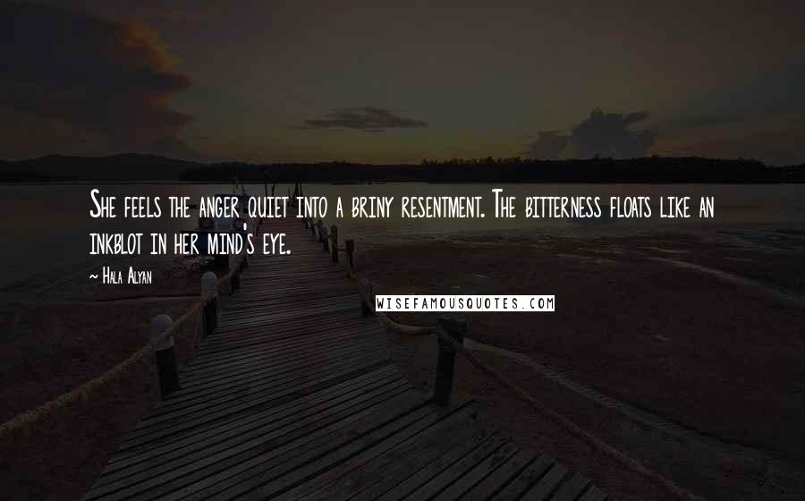 Hala Alyan Quotes: She feels the anger quiet into a briny resentment. The bitterness floats like an inkblot in her mind's eye.