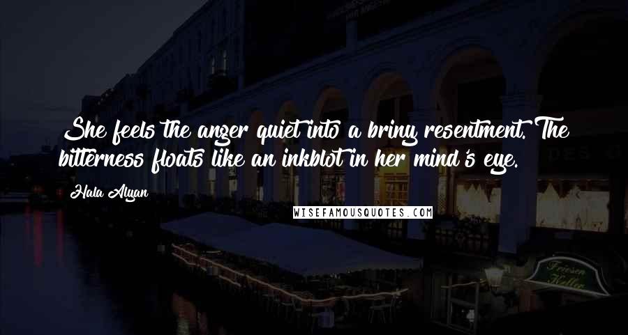 Hala Alyan Quotes: She feels the anger quiet into a briny resentment. The bitterness floats like an inkblot in her mind's eye.