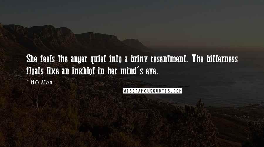 Hala Alyan Quotes: She feels the anger quiet into a briny resentment. The bitterness floats like an inkblot in her mind's eye.