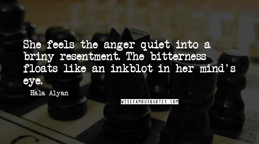 Hala Alyan Quotes: She feels the anger quiet into a briny resentment. The bitterness floats like an inkblot in her mind's eye.