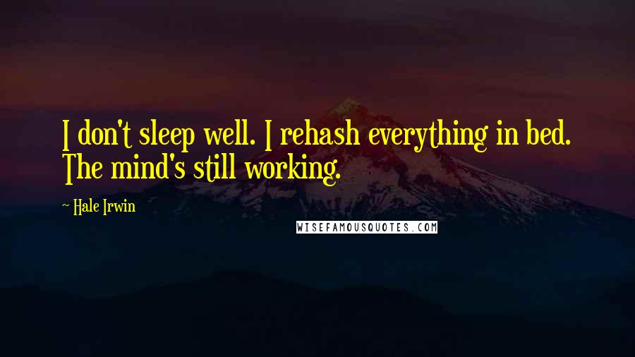 Hale Irwin Quotes: I don't sleep well. I rehash everything in bed. The mind's still working.