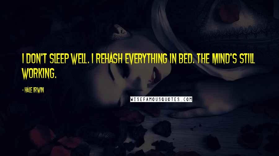 Hale Irwin Quotes: I don't sleep well. I rehash everything in bed. The mind's still working.
