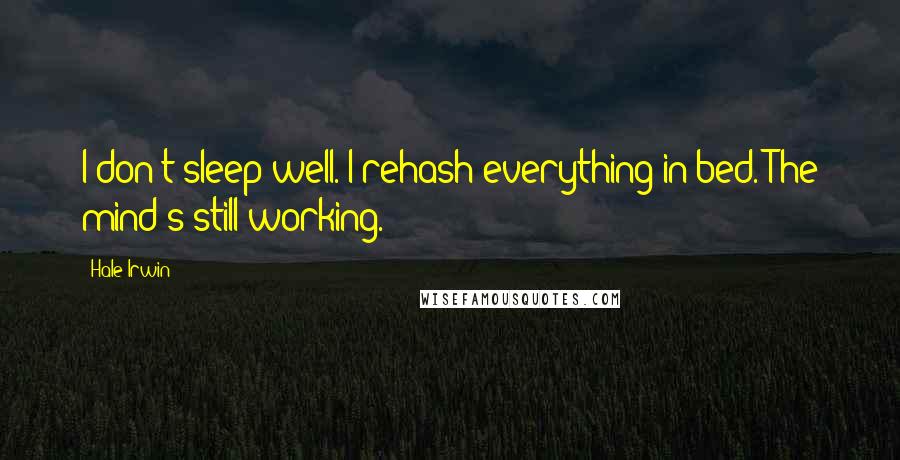 Hale Irwin Quotes: I don't sleep well. I rehash everything in bed. The mind's still working.