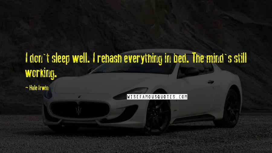 Hale Irwin Quotes: I don't sleep well. I rehash everything in bed. The mind's still working.