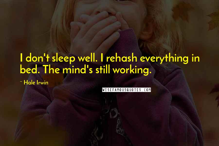 Hale Irwin Quotes: I don't sleep well. I rehash everything in bed. The mind's still working.