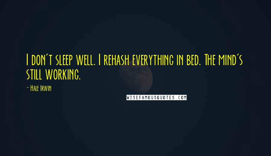 Hale Irwin Quotes: I don't sleep well. I rehash everything in bed. The mind's still working.