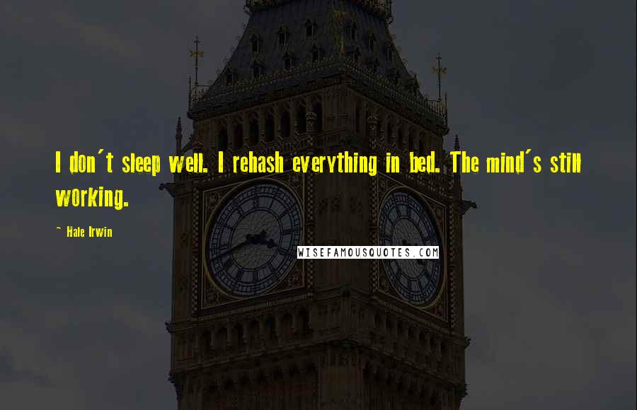 Hale Irwin Quotes: I don't sleep well. I rehash everything in bed. The mind's still working.