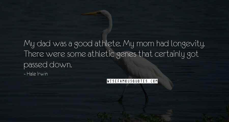 Hale Irwin Quotes: My dad was a good athlete. My mom had longevity. There were some athletic genes that certainly got passed down.