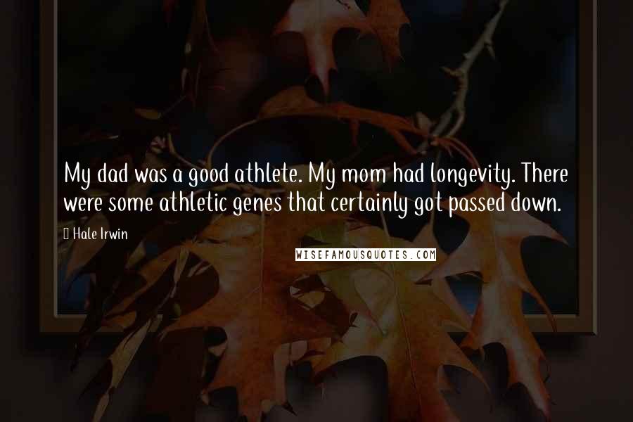 Hale Irwin Quotes: My dad was a good athlete. My mom had longevity. There were some athletic genes that certainly got passed down.