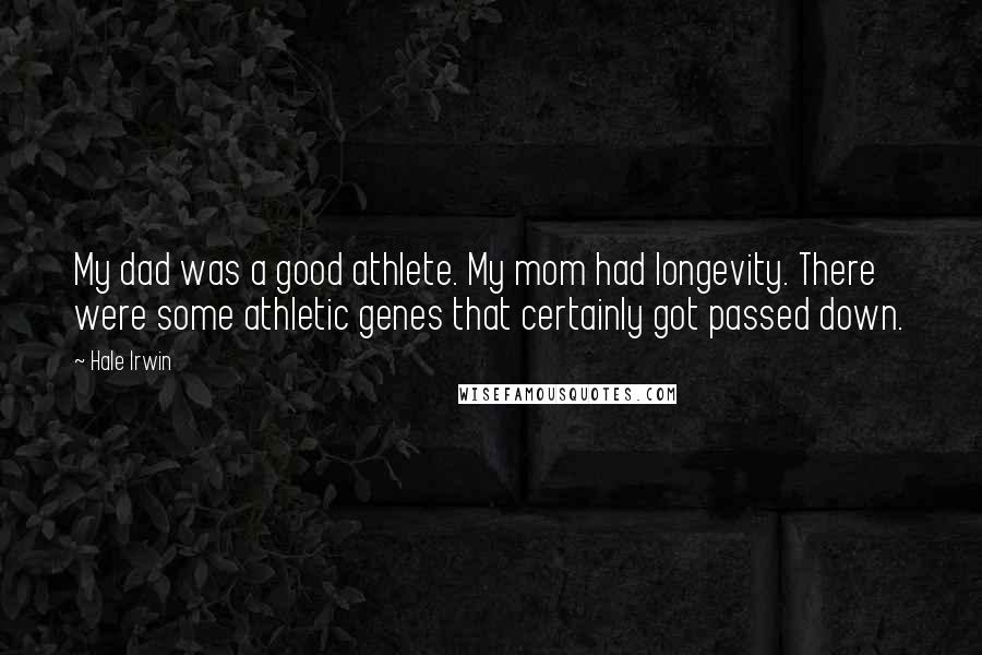 Hale Irwin Quotes: My dad was a good athlete. My mom had longevity. There were some athletic genes that certainly got passed down.