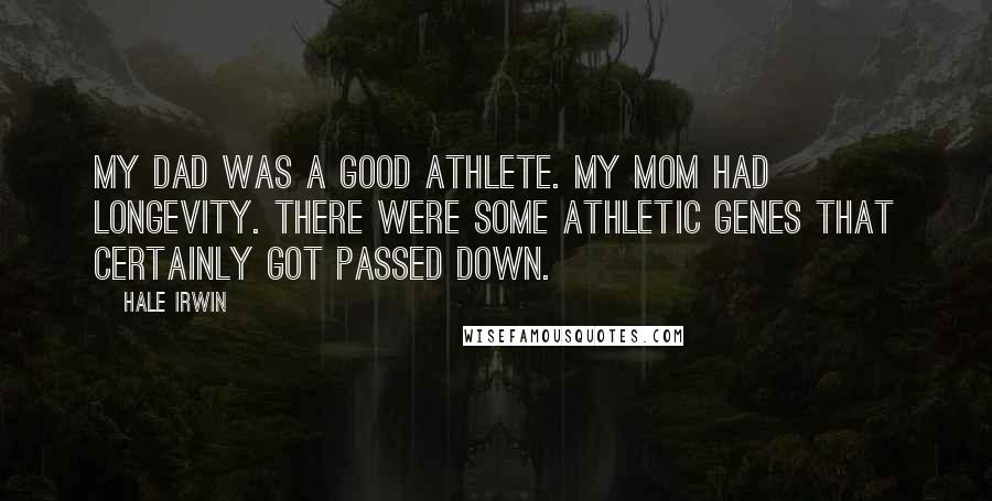 Hale Irwin Quotes: My dad was a good athlete. My mom had longevity. There were some athletic genes that certainly got passed down.