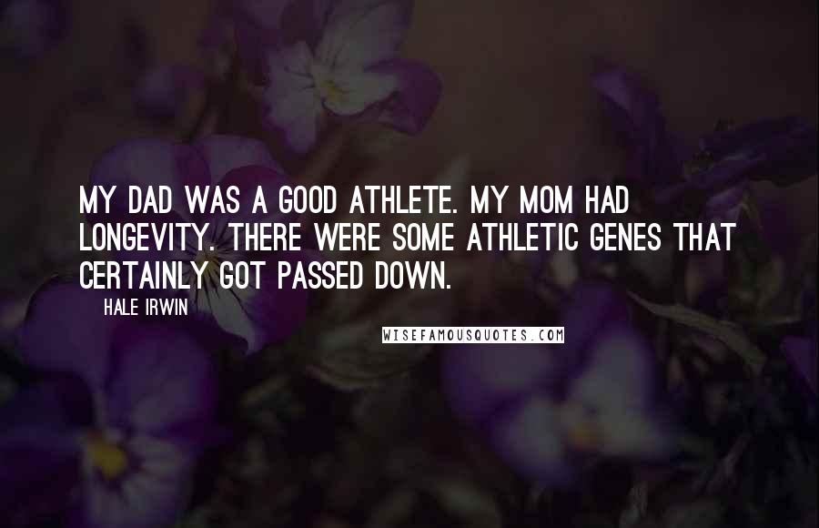 Hale Irwin Quotes: My dad was a good athlete. My mom had longevity. There were some athletic genes that certainly got passed down.