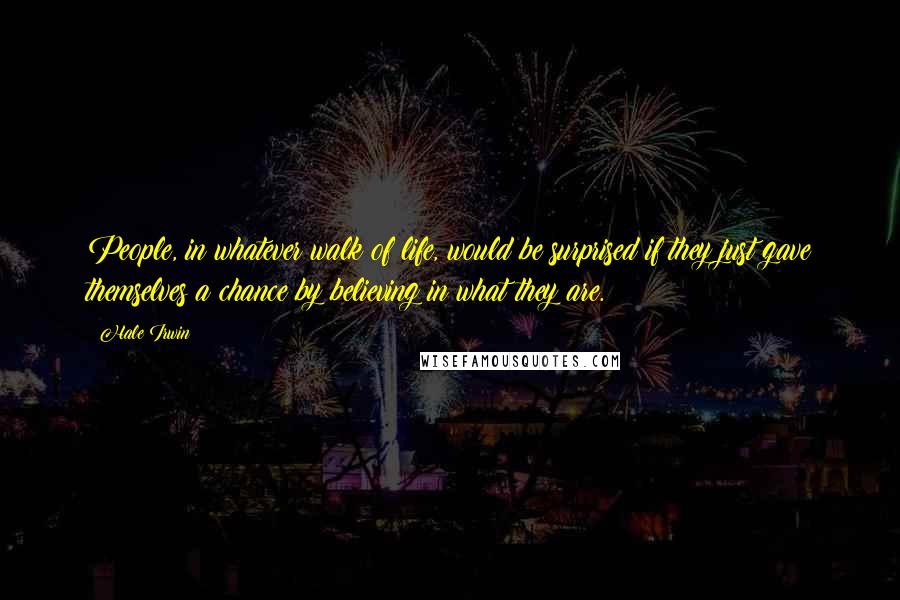 Hale Irwin Quotes: People, in whatever walk of life, would be surprised if they just gave themselves a chance by believing in what they are.