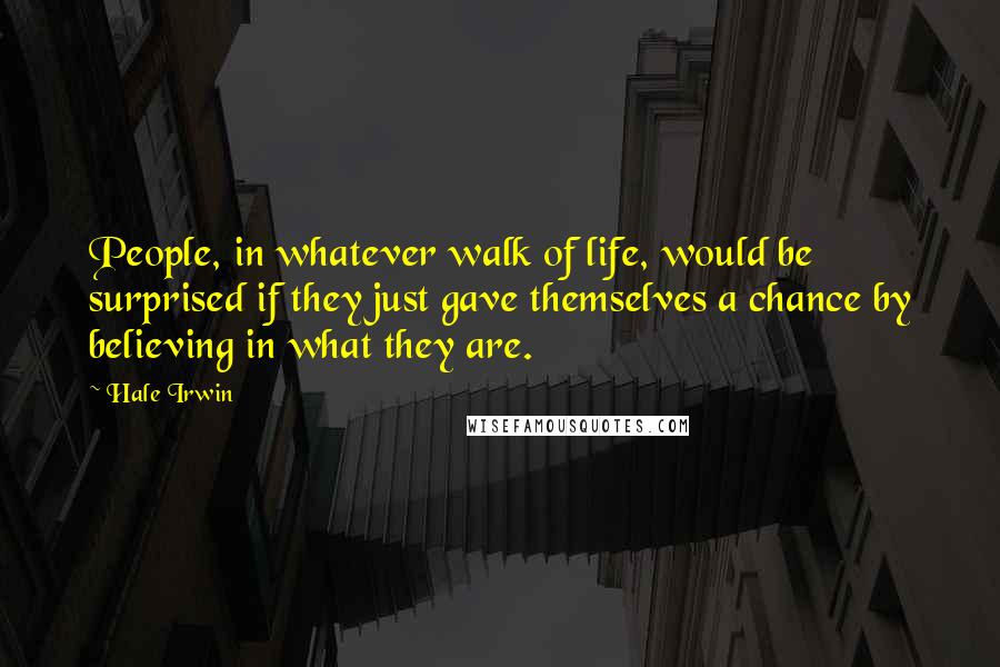 Hale Irwin Quotes: People, in whatever walk of life, would be surprised if they just gave themselves a chance by believing in what they are.