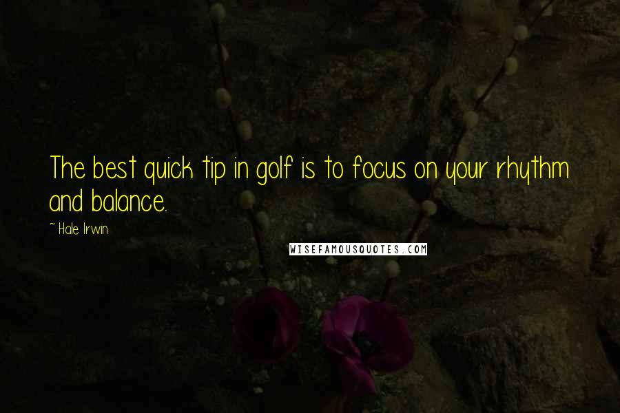 Hale Irwin Quotes: The best quick tip in golf is to focus on your rhythm and balance.