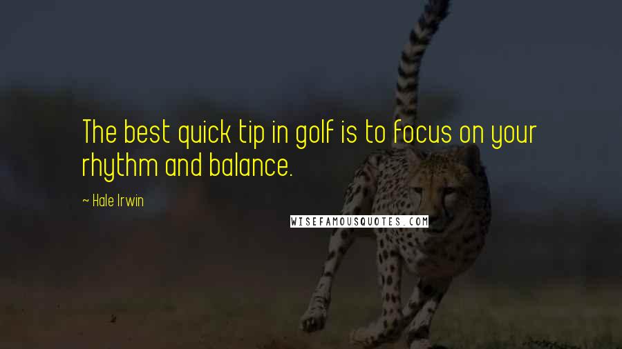 Hale Irwin Quotes: The best quick tip in golf is to focus on your rhythm and balance.