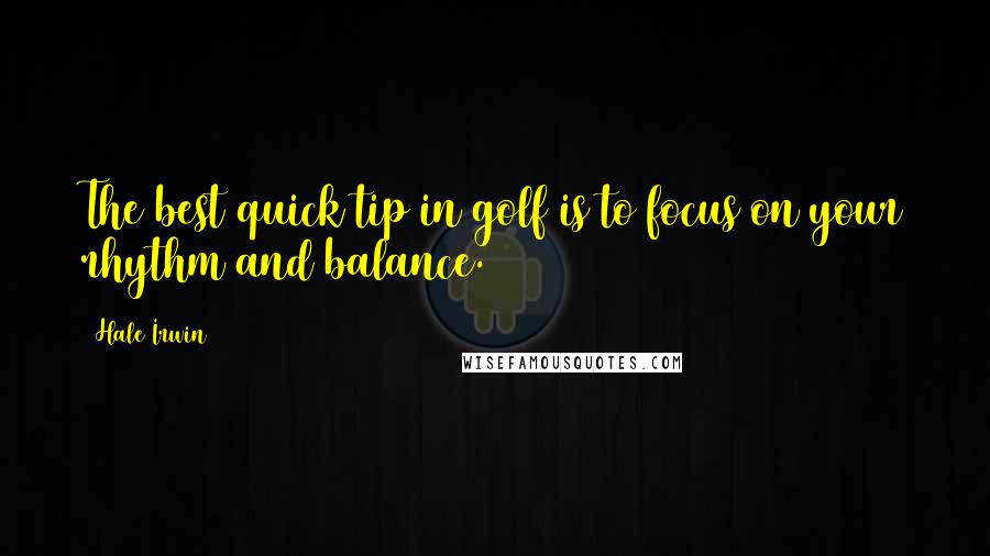 Hale Irwin Quotes: The best quick tip in golf is to focus on your rhythm and balance.