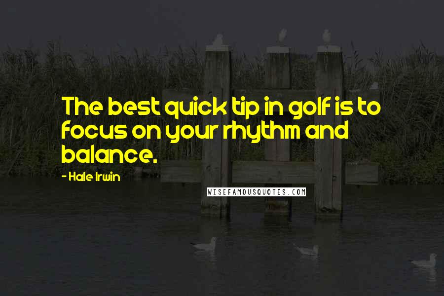 Hale Irwin Quotes: The best quick tip in golf is to focus on your rhythm and balance.