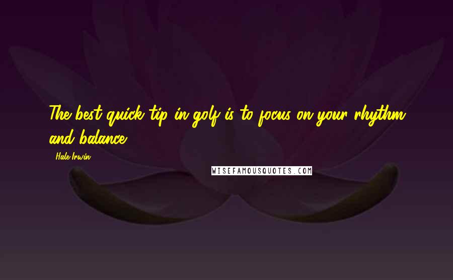 Hale Irwin Quotes: The best quick tip in golf is to focus on your rhythm and balance.