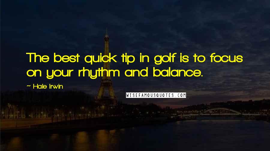 Hale Irwin Quotes: The best quick tip in golf is to focus on your rhythm and balance.