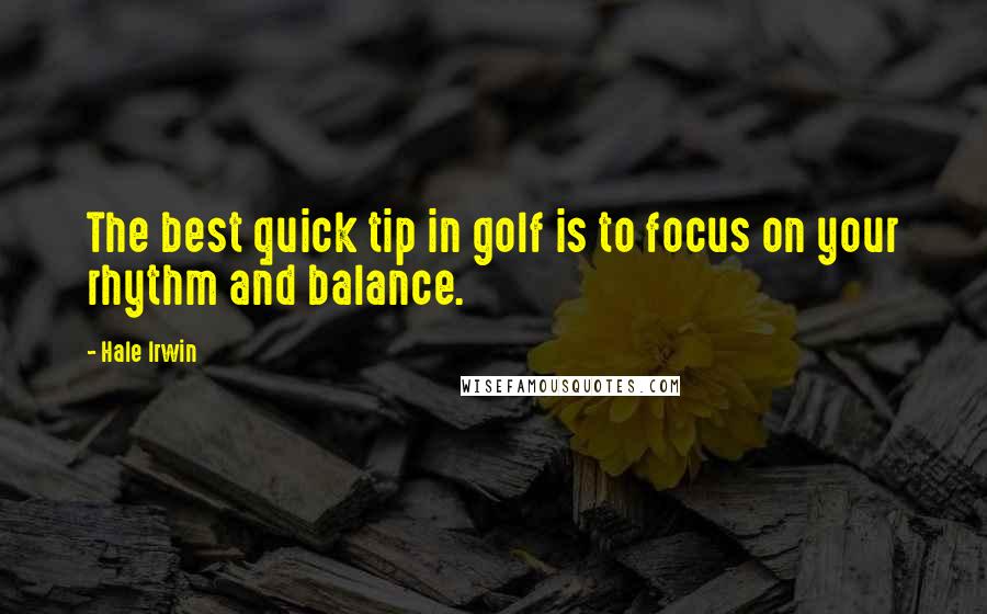 Hale Irwin Quotes: The best quick tip in golf is to focus on your rhythm and balance.