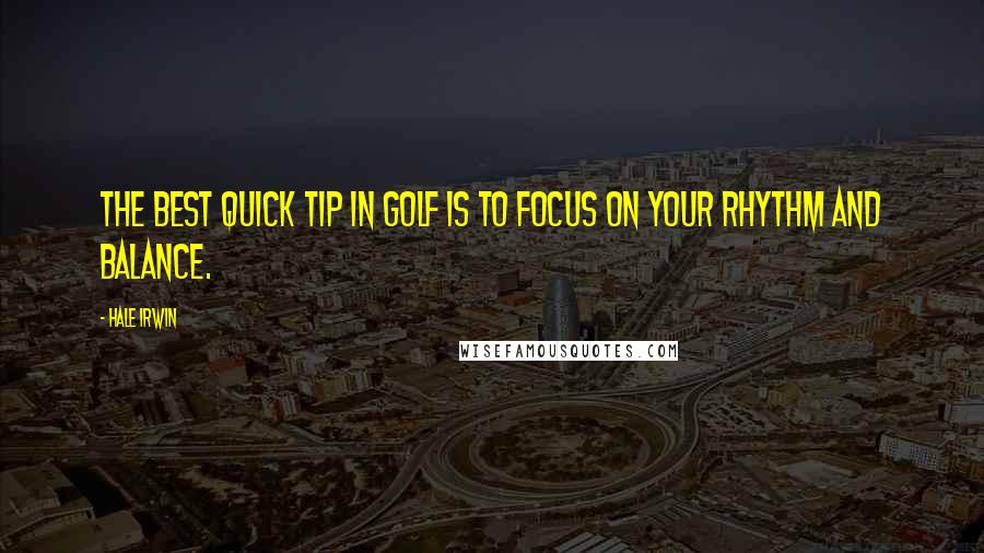 Hale Irwin Quotes: The best quick tip in golf is to focus on your rhythm and balance.