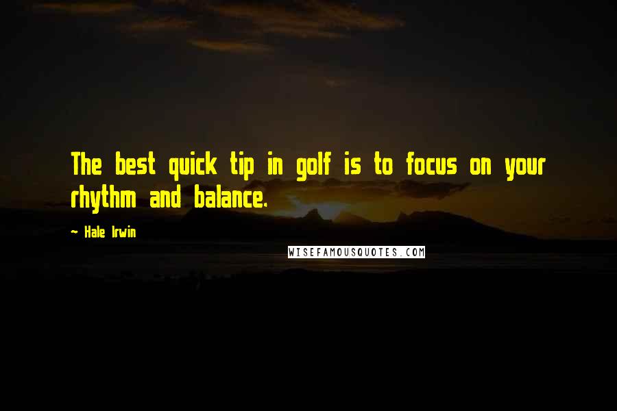 Hale Irwin Quotes: The best quick tip in golf is to focus on your rhythm and balance.