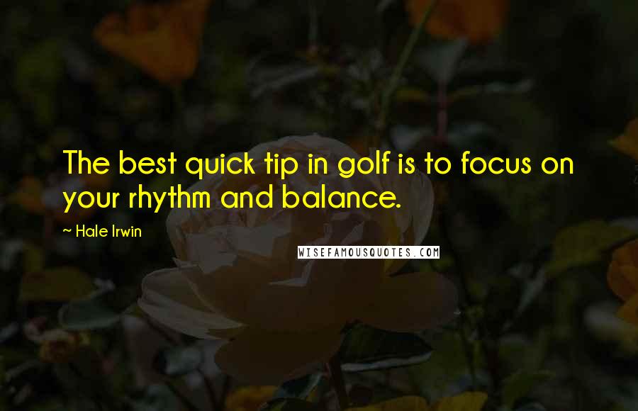 Hale Irwin Quotes: The best quick tip in golf is to focus on your rhythm and balance.