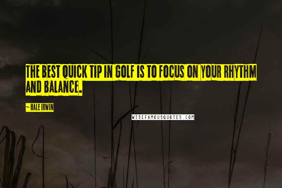 Hale Irwin Quotes: The best quick tip in golf is to focus on your rhythm and balance.