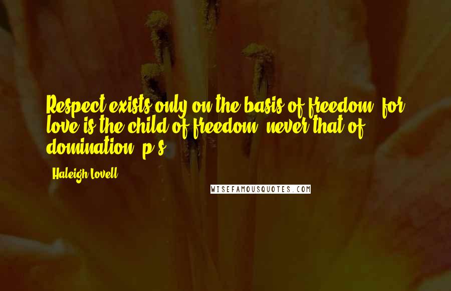 Haleigh Lovell Quotes: Respect exists only on the basis of freedom, for love is the child of freedom, never that of domination. p/s