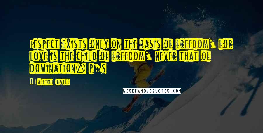 Haleigh Lovell Quotes: Respect exists only on the basis of freedom, for love is the child of freedom, never that of domination. p/s