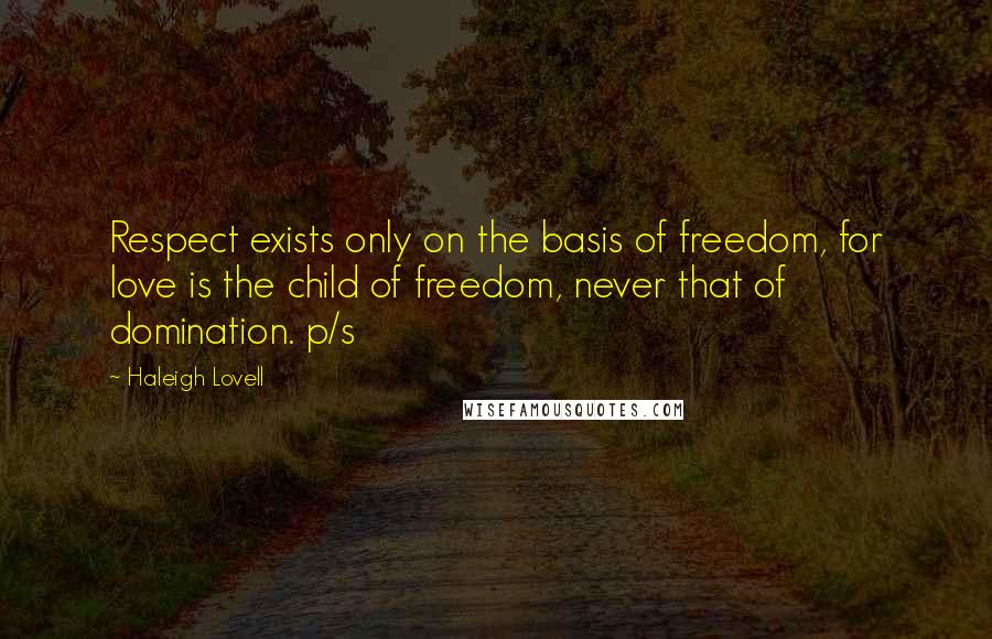 Haleigh Lovell Quotes: Respect exists only on the basis of freedom, for love is the child of freedom, never that of domination. p/s