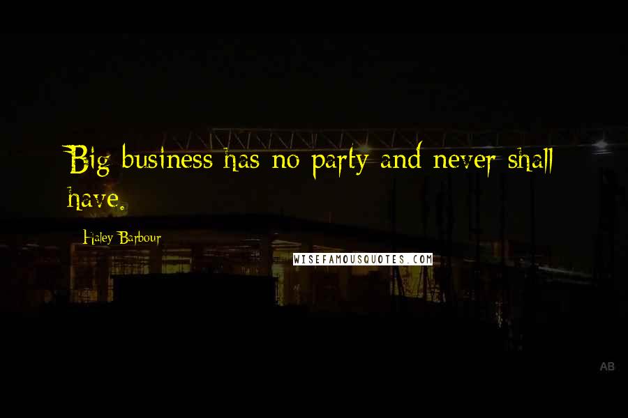 Haley Barbour Quotes: Big business has no party and never shall have.