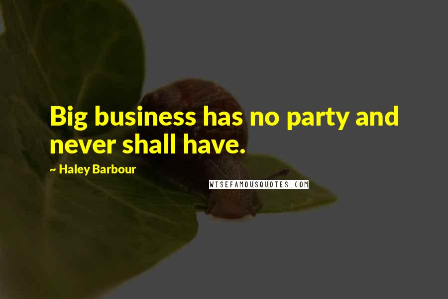 Haley Barbour Quotes: Big business has no party and never shall have.