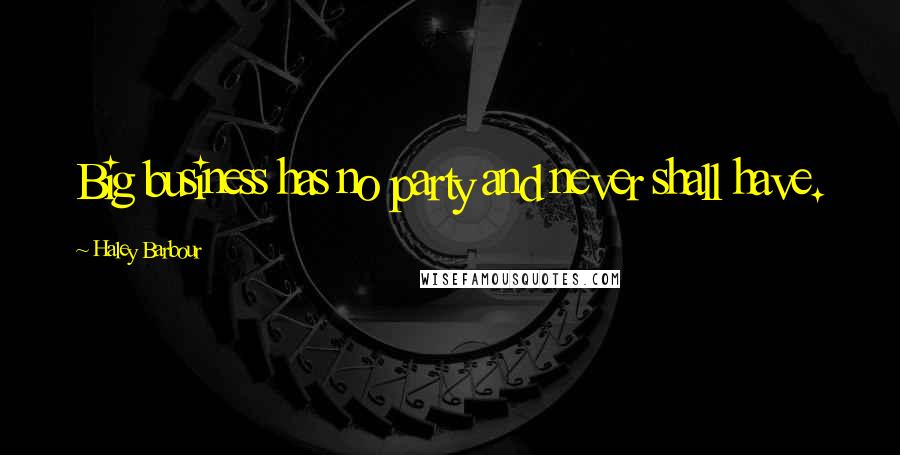Haley Barbour Quotes: Big business has no party and never shall have.