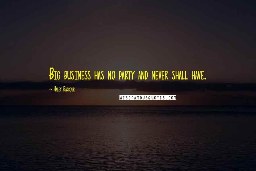 Haley Barbour Quotes: Big business has no party and never shall have.