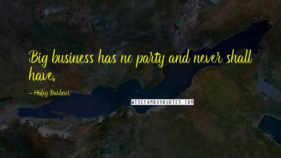 Haley Barbour Quotes: Big business has no party and never shall have.