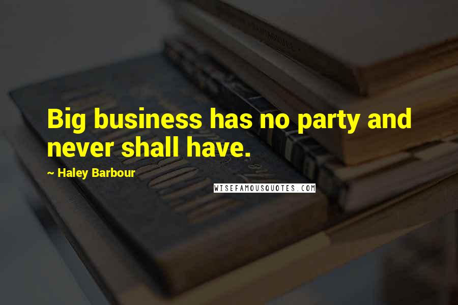 Haley Barbour Quotes: Big business has no party and never shall have.