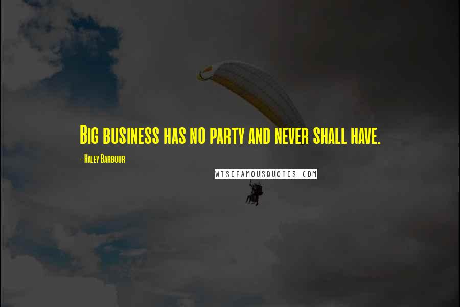 Haley Barbour Quotes: Big business has no party and never shall have.