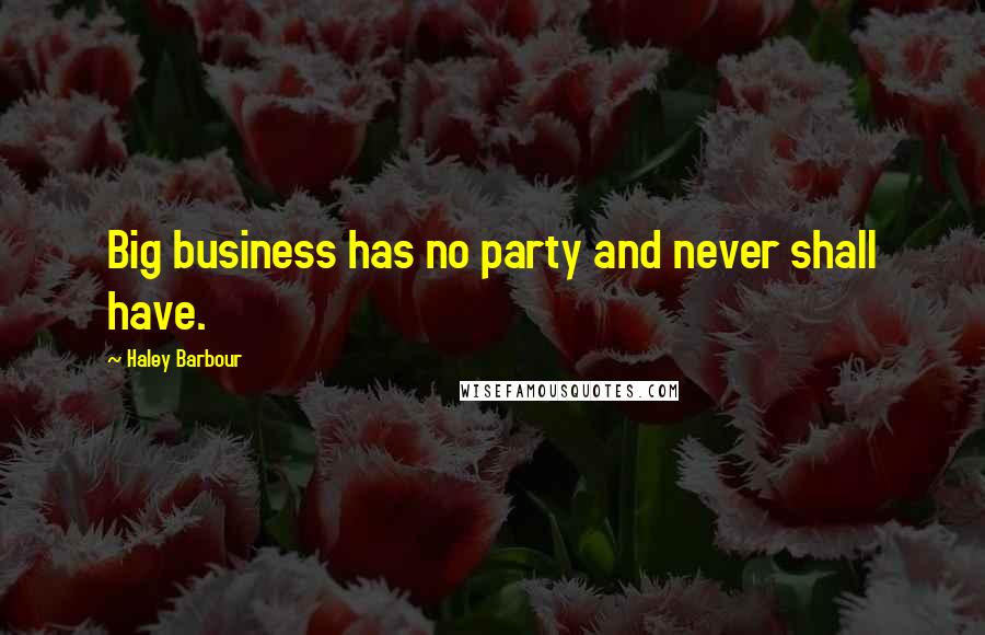 Haley Barbour Quotes: Big business has no party and never shall have.