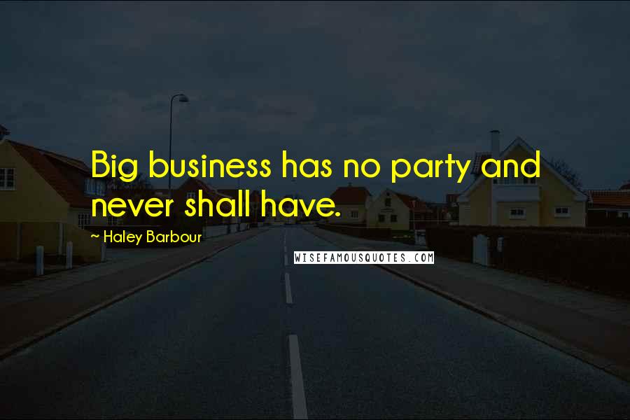 Haley Barbour Quotes: Big business has no party and never shall have.
