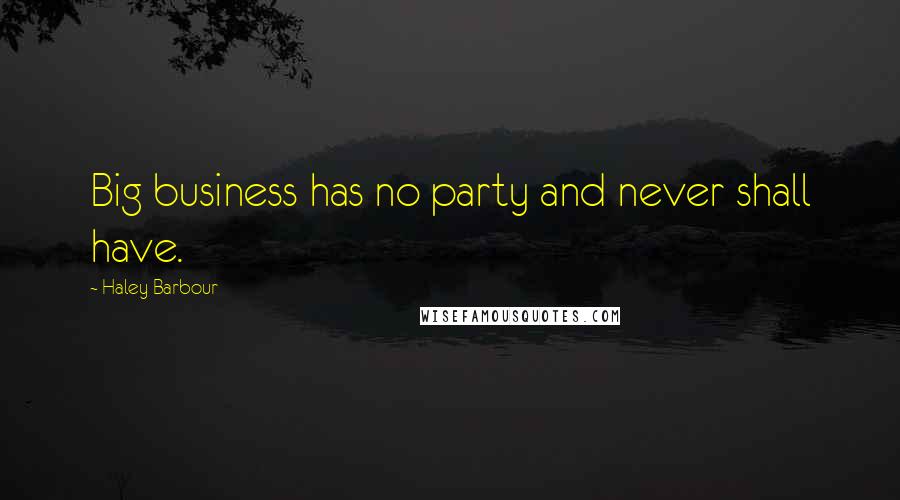 Haley Barbour Quotes: Big business has no party and never shall have.
